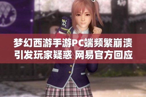 梦幻西游手游PC端频繁崩溃引发玩家疑惑 网易官方回应详解缘由及解决方案