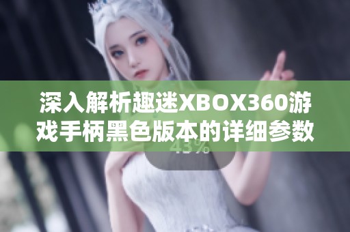 深入解析趣迷XBOX360游戏手柄黑色版本的详细参数与性能特点