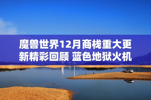 魔兽世界12月商栈重大更新精彩回顾 蓝色地狱火机甲引发玩家热议