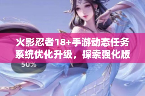 火影忍者18+手游动态任务系统优化升级，探索强化版72.278的新玩法与挑战