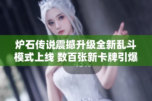 炉石传说震撼升级全新乱斗模式上线 数百张新卡牌引爆战斗激情 炉石传说震撼升级全新乱斗模式上线 数百张新卡牌引爆战斗激情