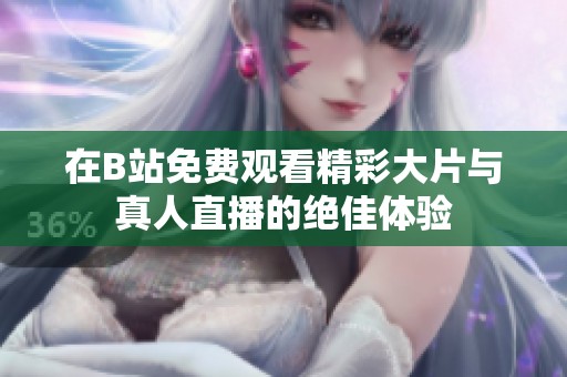 在B站免费观看精彩大片与真人直播的绝佳体验