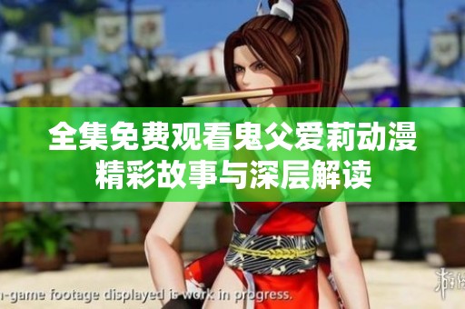 全集免费观看鬼父爱莉动漫精彩故事与深层解读