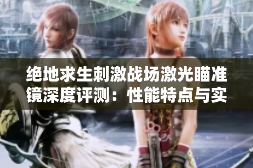 绝地求生刺激战场激光瞄准镜深度评测：性能特点与实战技巧解析