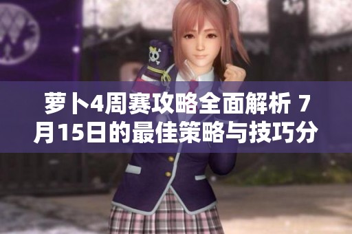 萝卜4周赛攻略全面解析 7月15日的最佳策略与技巧分享