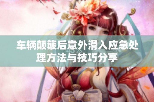 车辆颠簸后意外滑入应急处理方法与技巧分享
