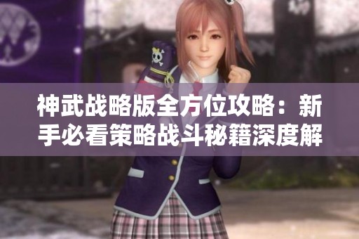 神武战略版全方位攻略：新手必看策略战斗秘籍深度解析与技巧分享
