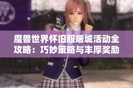 魔兽世界怀旧服屠城活动全攻略：巧妙策略与丰厚奖励获取的乐趣分享