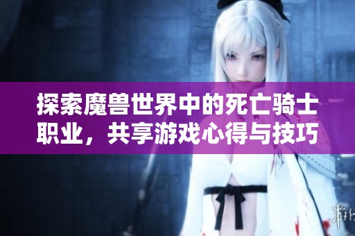 探索魔兽世界中的死亡骑士职业，共享游戏心得与技巧的交流平台