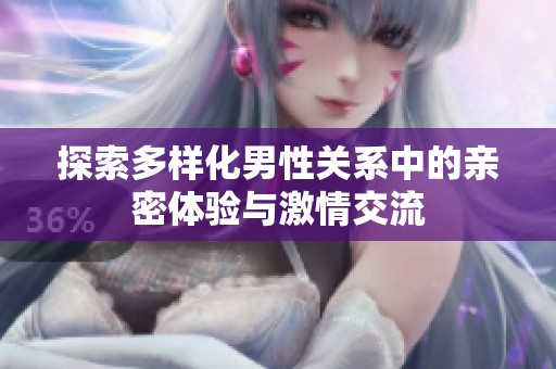 探索多样化男性关系中的亲密体验与激情交流