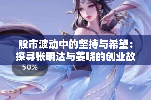 股市波动中的坚持与希望：探寻张明达与姜晓的创业故事与心路历程