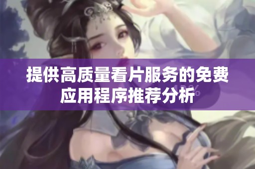 提供高质量看片服务的免费应用程序推荐分析