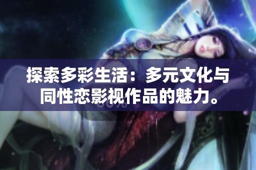 探索多彩生活：多元文化与同性恋影视作品的魅力。