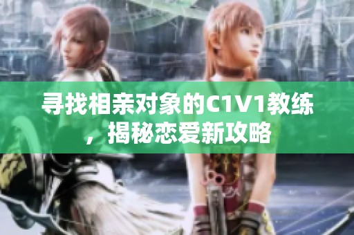 寻找相亲对象的C1V1教练，揭秘恋爱新攻略