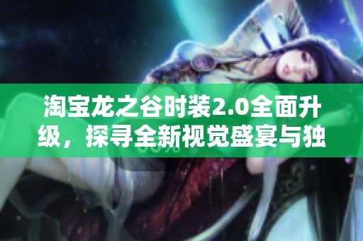 淘宝龙之谷时装2.0全面升级，探寻全新视觉盛宴与独特外观设计