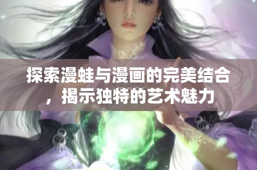 探索漫蛙与漫画的完美结合，揭示独特的艺术魅力