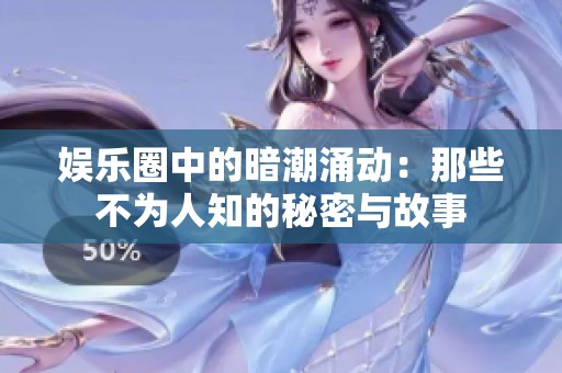 娱乐圈中的暗潮涌动：那些不为人知的秘密与故事