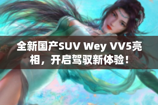 全新国产SUV Wey VV5亮相，开启驾驭新体验！