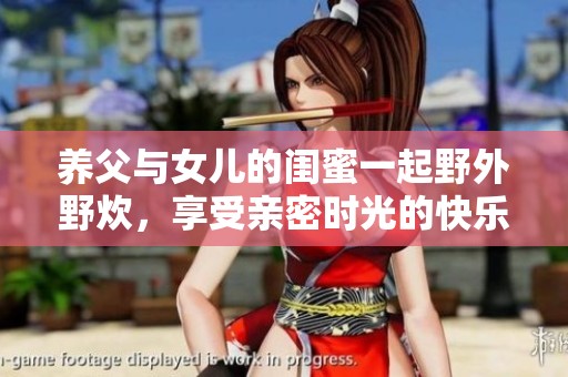 养父与女儿的闺蜜一起野外野炊，享受亲密时光的快乐之旅