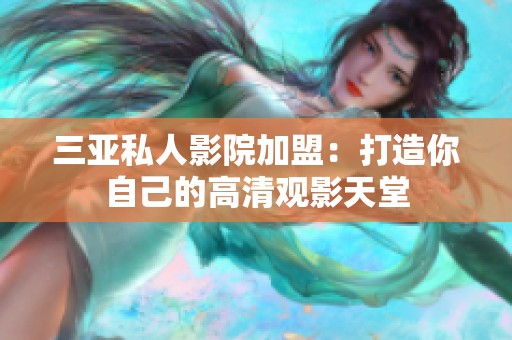 三亚私人影院加盟：打造你自己的高清观影天堂