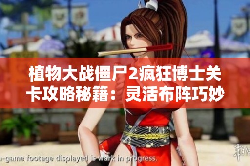 植物大战僵尸2疯狂博士关卡攻略秘籍：灵活布阵巧妙击败僵尸敌人策略解析
