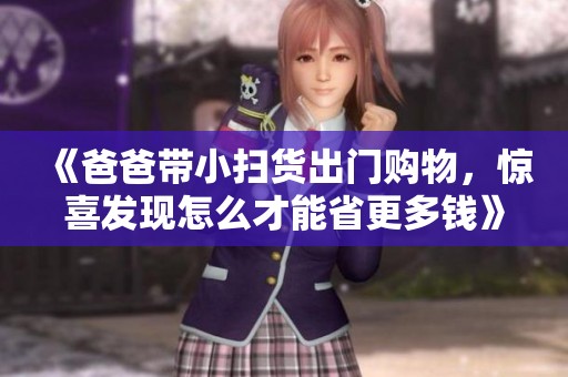 《爸爸带小扫货出门购物，惊喜发现怎么才能省更多钱》