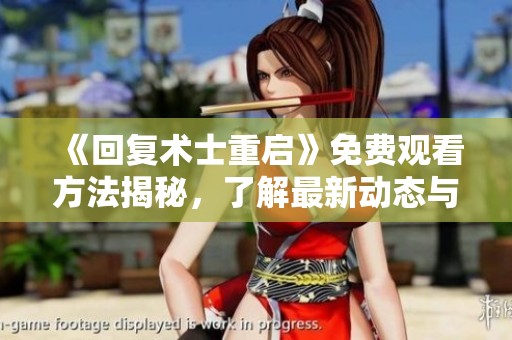 《回复术士重启》免费观看方法揭秘，了解最新动态与资源分享