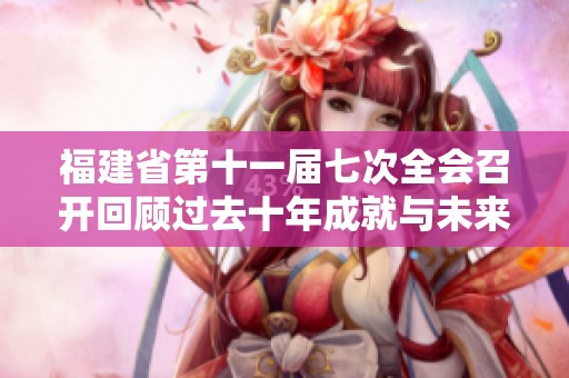 福建省第十一届七次全会召开回顾过去十年成就与未来蓝图的展望与实现路径