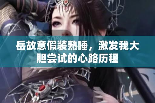 岳故意假装熟睡，激发我大胆尝试的心路历程