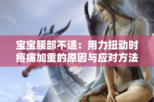 宝宝腰部不适：用力扭动时疼痛加重的原因与应对方法