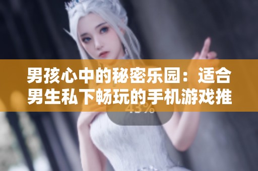 男孩心中的秘密乐园：适合男生私下畅玩的手机游戏推荐