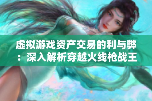 虚拟游戏资产交易的利与弊：深入解析穿越火线枪战王者租号的风险与回报
