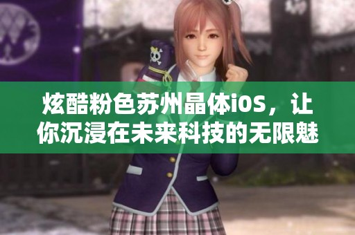 炫酷粉色苏州晶体i0S，让你沉浸在未来科技的无限魅力中