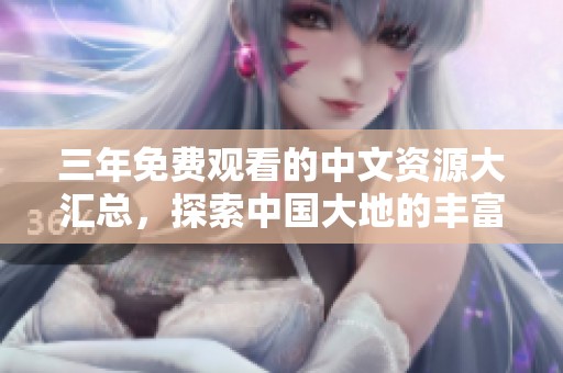 三年免费观看的中文资源大汇总，探索中国大地的丰富宝藏