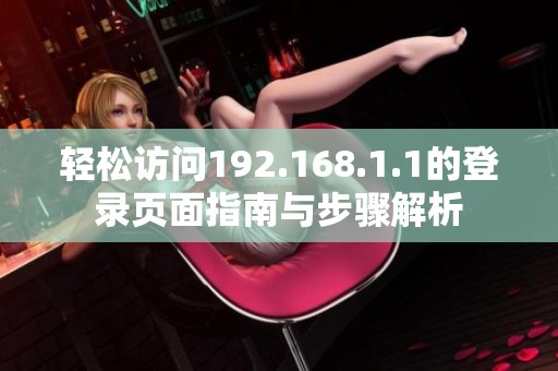 轻松访问192.168.1.1的登录页面指南与步骤解析