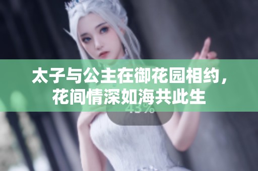 太子与公主在御花园相约，花间情深如海共此生