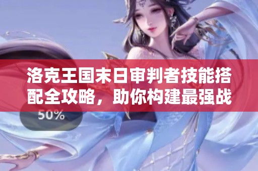 洛克王国末日审判者技能搭配全攻略，助你构建最强战斗组合与策略