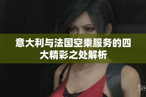 意大利与法国空乘服务的四大精彩之处解析