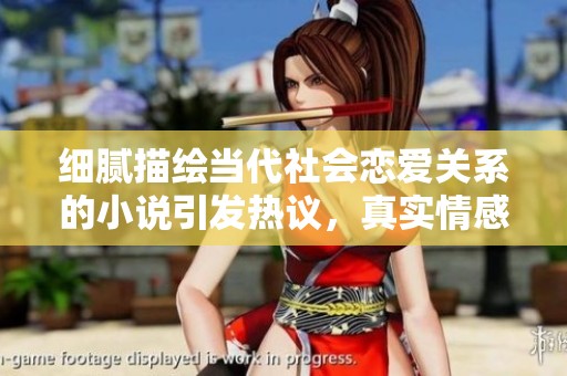 细腻描绘当代社会恋爱关系的小说引发热议，真实情感触动更多读者心弦