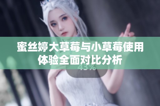 蜜丝婷大草莓与小草莓使用体验全面对比分析