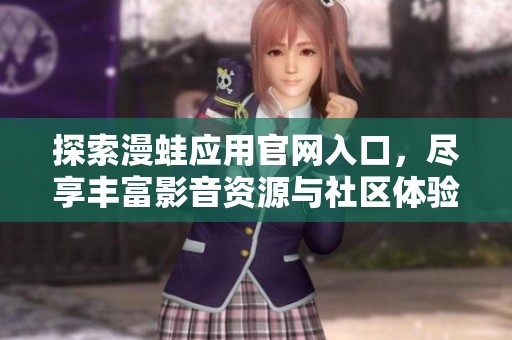探索漫蛙应用官网入口，尽享丰富影音资源与社区体验