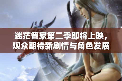 迷茫管家第二季即将上映，观众期待新剧情与角色发展引发热议