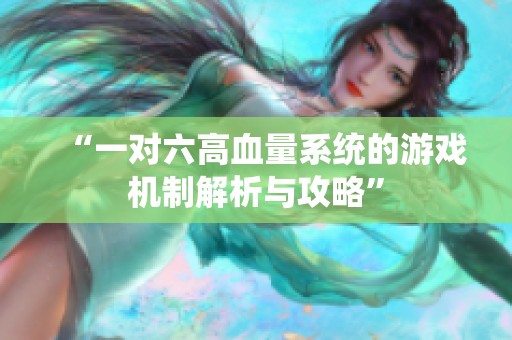 “一对六高血量系统的游戏机制解析与攻略”