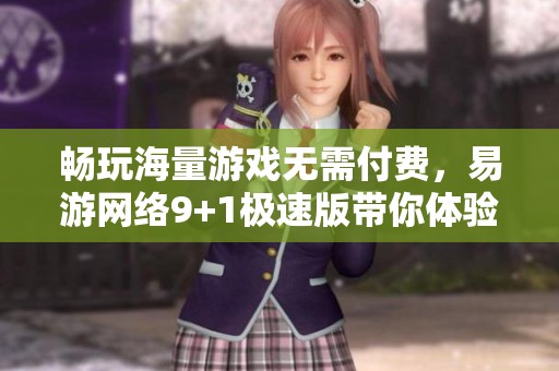 畅玩海量游戏无需付费，易游网络9+1极速版带你体验无限乐趣