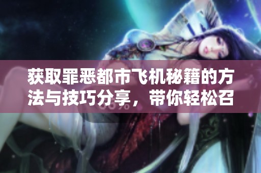 获取罪恶都市飞机秘籍的方法与技巧分享，带你轻松召唤游戏中的飞机！