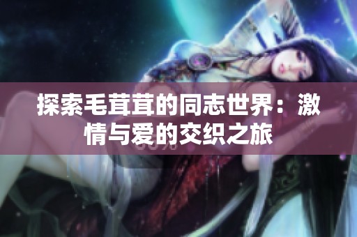 探索毛茸茸的同志世界：激情与爱的交织之旅