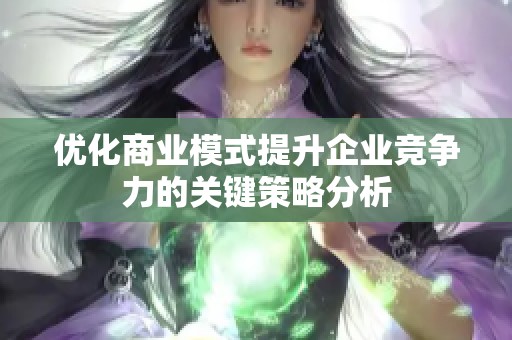 优化商业模式提升企业竞争力的关键策略分析