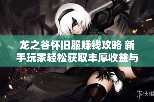 龙之谷怀旧服赚钱攻略 新手玩家轻松获取丰厚收益与装备技巧分享