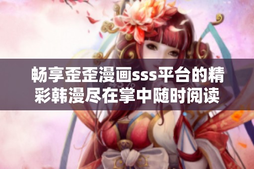 畅享歪歪漫画sss平台的精彩韩漫尽在掌中随时阅读