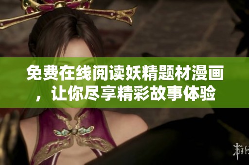免费在线阅读妖精题材漫画，让你尽享精彩故事体验